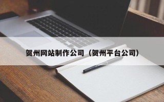 高唐贺州网站制作公司（贺州平台公司）